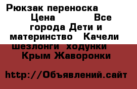  Рюкзак переноска Babyjorn › Цена ­ 5 000 - Все города Дети и материнство » Качели, шезлонги, ходунки   . Крым,Жаворонки